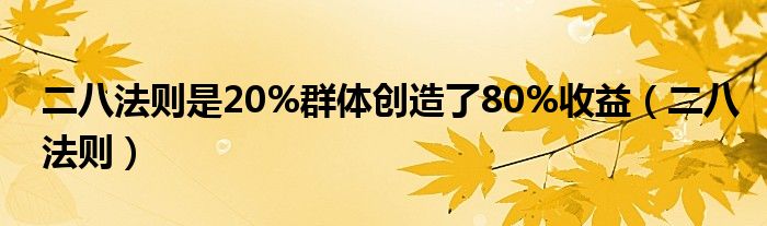 二八法則是20%群體創(chuàng)造了80%收益（二八法則）