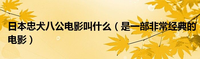 日本忠犬八公電影叫什么（是一部非常經(jīng)典的電影）