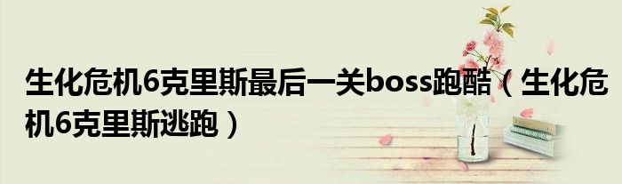 生化危機(jī)6克里斯最后一關(guān)boss跑酷（生化危機(jī)6克里斯逃跑）
