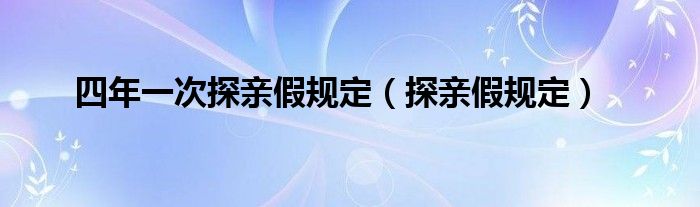 四年一次探親假規(guī)定（探親假規(guī)定）