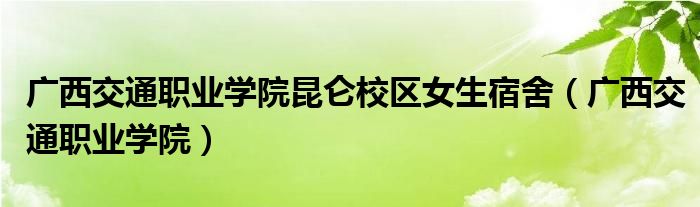 廣西交通職業(yè)學(xué)院昆侖校區(qū)女生宿舍（廣西交通職業(yè)學(xué)院）