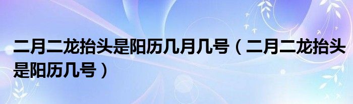 二月二龍?zhí)ь^是陽歷幾月幾號(hào)（二月二龍?zhí)ь^是陽歷幾號(hào)）