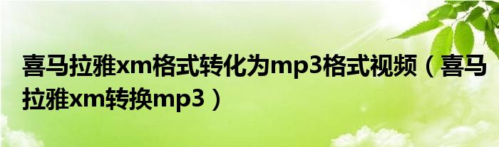 喜馬拉雅xm格式轉(zhuǎn)化為mp3格式視頻（喜馬拉雅xm轉(zhuǎn)換mp3）