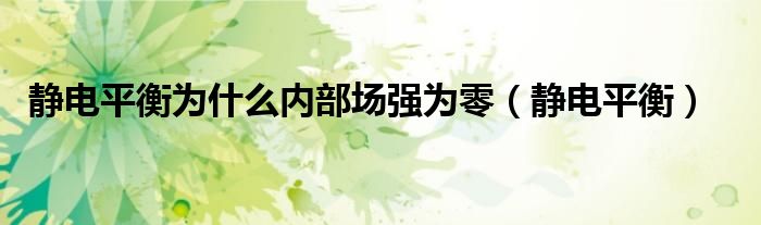 靜電平衡為什么內(nèi)部場(chǎng)強(qiáng)為零（靜電平衡）
