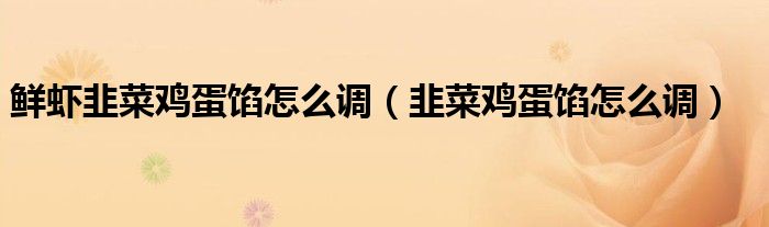 鮮蝦韭菜雞蛋餡怎么調(diào)（韭菜雞蛋餡怎么調(diào)）