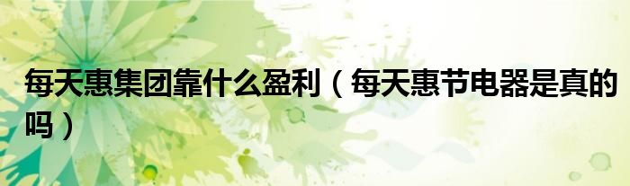 每天惠集團(tuán)靠什么盈利（每天惠節(jié)電器是真的嗎）
