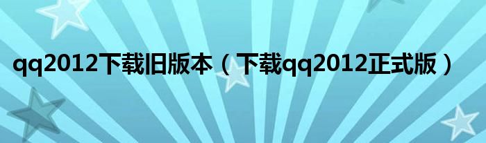 qq2012下載舊版本（下載qq2012正式版）