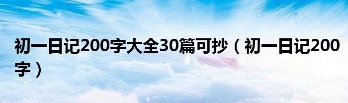 初一日記200字大全30篇可抄（初一日記200字）