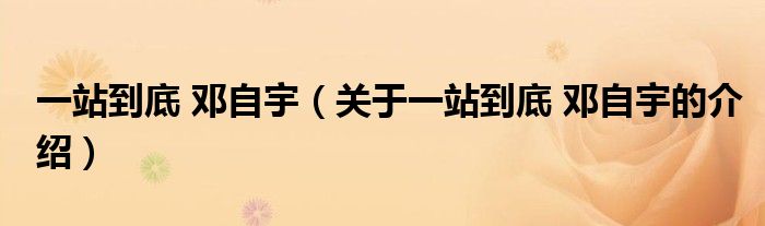 一站到底 鄧自宇（關(guān)于一站到底 鄧自宇的介紹）