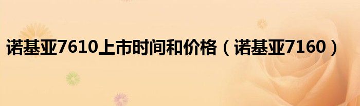 諾基亞7610上市時(shí)間和價(jià)格（諾基亞7160）