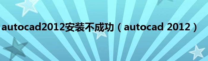 autocad2012安裝不成功（autocad 2012）