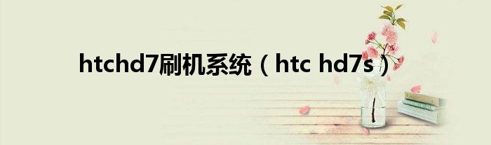 htchd7刷機(jī)系統(tǒng)（htc hd7s）
