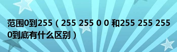 范圍0到255（255 255 0 0 和255 255 255 0到底有什么區(qū)別）