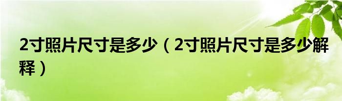 2寸照片尺寸是多少（2寸照片尺寸是多少解釋）