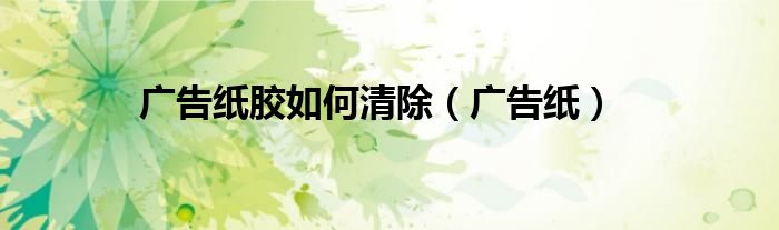 廣告紙膠如何清除（廣告紙）