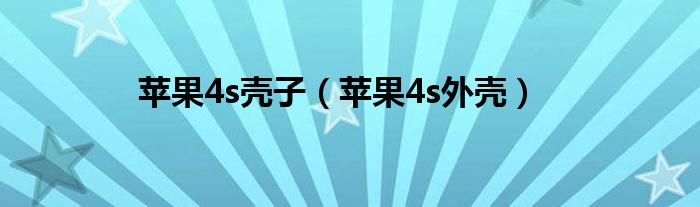 蘋(píng)果4s殼子（蘋(píng)果4s外殼）