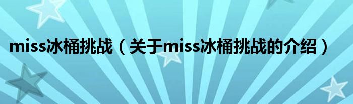 miss冰桶挑戰(zhàn)（關(guān)于miss冰桶挑戰(zhàn)的介紹）