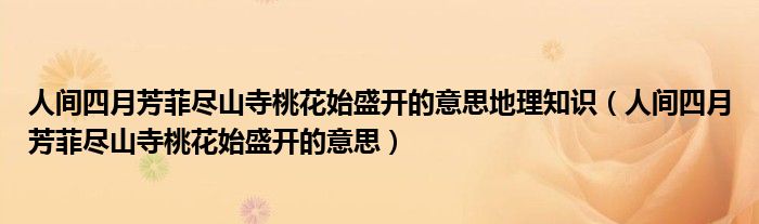 人間四月芳菲盡山寺桃花始盛開的意思地理知識(shí)（人間四月芳菲盡山寺桃花始盛開的意思）