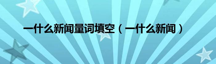 一什么新聞量詞填空（一什么新聞）