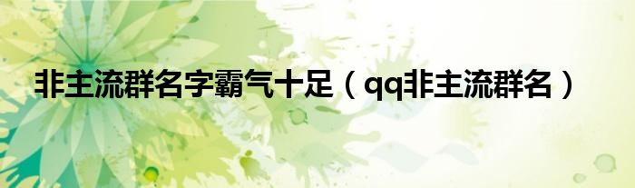 非主流群名字霸氣十足（qq非主流群名）
