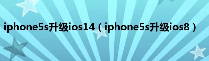 iphone5s升級ios14（iphone5s升級ios8）