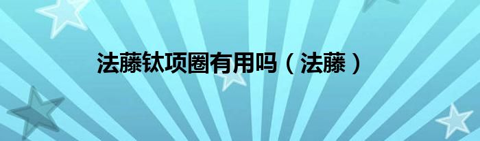 法藤鈦?lái)?xiàng)圈有用嗎（法藤）