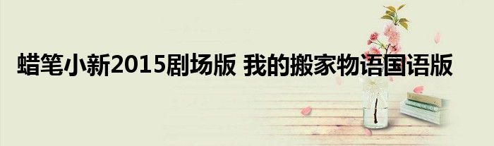 蠟筆小新2015劇場版 我的搬家物語國語版