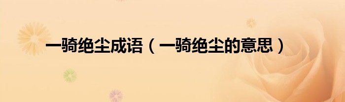 一騎絕塵成語（一騎絕塵的意思）