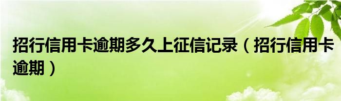 招行信用卡逾期多久上征信記錄（招行信用卡逾期）