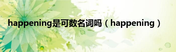 happening是可數(shù)名詞嗎（happening）