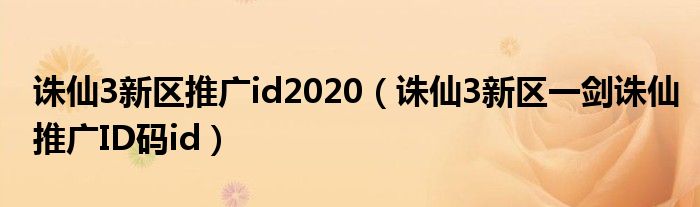 誅仙3新區(qū)推廣id2020（誅仙3新區(qū)一劍誅仙推廣ID碼id）