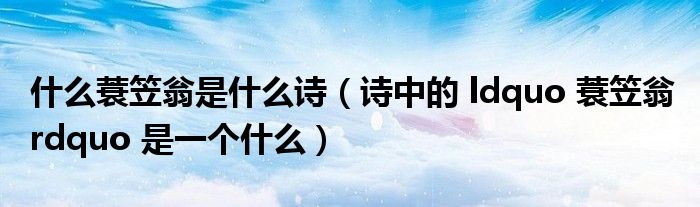 什么蓑笠翁是什么詩(shī)（詩(shī)中的 ldquo 蓑笠翁 rdquo 是一個(gè)什么）