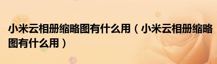 小米云相冊縮略圖有什么用（小米云相冊縮略圖有什么用）