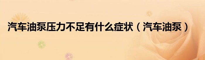 汽車油泵壓力不足有什么癥狀（汽車油泵）