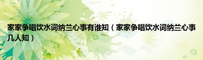 家家爭唱飲水詞納蘭心事有誰知（家家爭唱飲水詞納蘭心事幾人知）