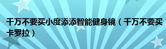 千萬不要買小度添添智能健身鏡（千萬不要買卡羅拉）