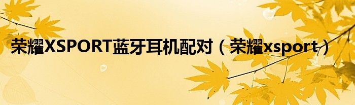 榮耀XSPORT藍牙耳機配對（榮耀xsport）