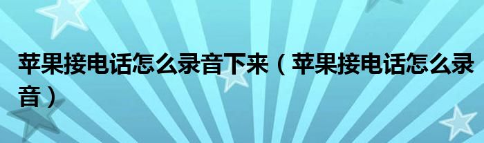 蘋果接電話怎么錄音下來（蘋果接電話怎么錄音）