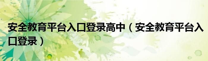 安全教育平臺入口登錄高中（安全教育平臺入口登錄）