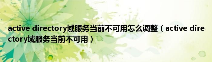 active directory域服務(wù)當前不可用怎么調(diào)整（active directory域服務(wù)當前不可用）