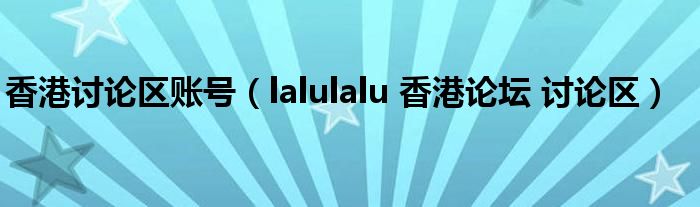 香港討論區(qū)賬號（lalulalu 香港論壇 討論區(qū)）