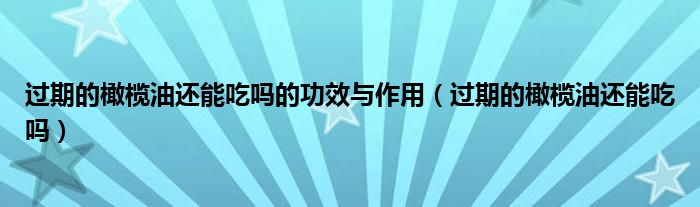 過(guò)期的橄欖油還能吃嗎的功效與作用（過(guò)期的橄欖油還能吃嗎）