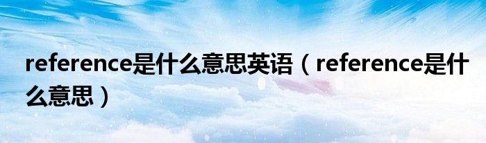 reference是什么意思英語(yǔ)（reference是什么意思）