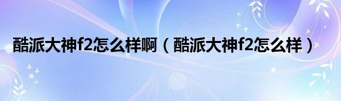 酷派大神f2怎么樣?。崤纱笊駀2怎么樣）