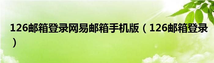 126郵箱登錄網(wǎng)易郵箱手機(jī)版（126郵箱登錄）