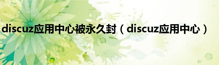 discuz應(yīng)用中心被永久封（discuz應(yīng)用中心）