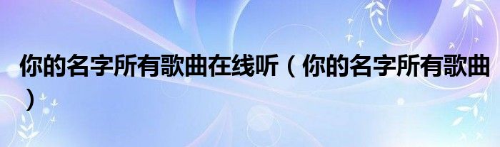 你的名字所有歌曲在線聽（你的名字所有歌曲）