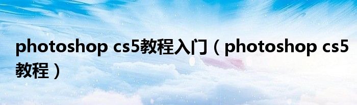 photoshop cs5教程入門（photoshop cs5教程）
