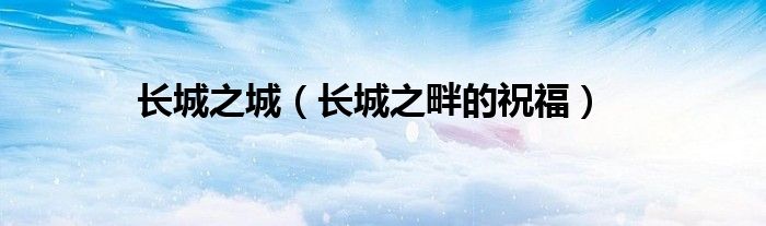 長(zhǎng)城之城（長(zhǎng)城之畔的祝福）