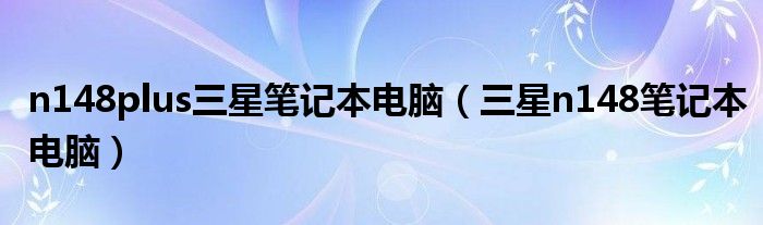 n148plus三星筆記本電腦（三星n148筆記本電腦）